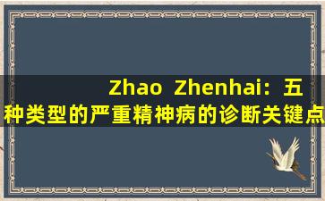 Zhao  Zhenhai：五种类型的严重精神病的诊断关键点的完整摘要！建议转发和学习！